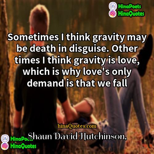 Shaun David Hutchinson Quotes | Sometimes I think gravity may be death